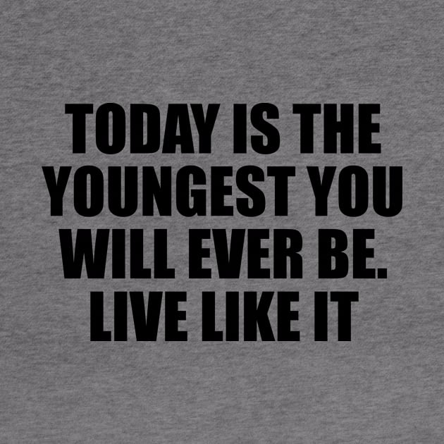 Today is the youngest you will ever be. Live like it by BL4CK&WH1TE 